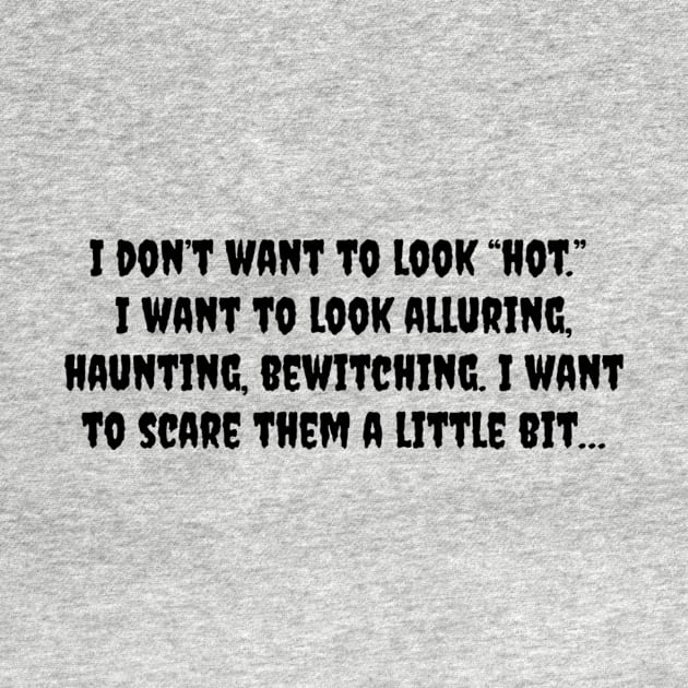 I don't want to look hot, I want to look alluring, haunting, bewitching I want to scare them a little bit by TeeGeek Boutique